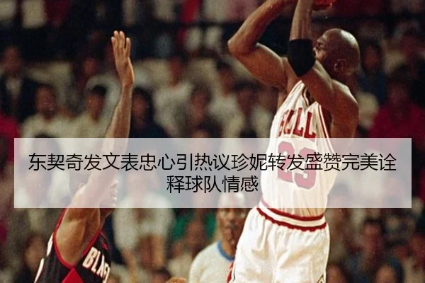 东契奇发文表忠心引热议珍妮转发盛赞完美诠释球队情感